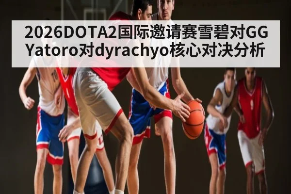 2026DOTA2国际邀请赛雪碧对GG Yatoro对dyrachyo核心对决分析