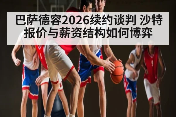 巴萨德容2026续约谈判 沙特报价与薪资结构如何博弈